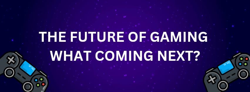 The Future of Gaming: What's Coming Next?