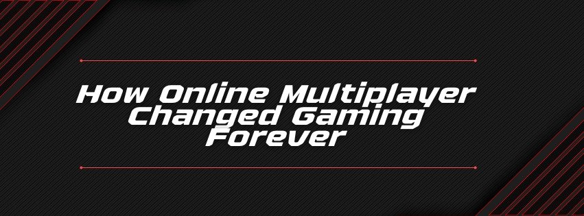 How Online Multiplayer Changed Gaming Forever