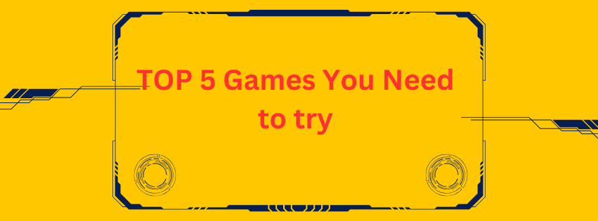 Top 5 Games You Need to Try