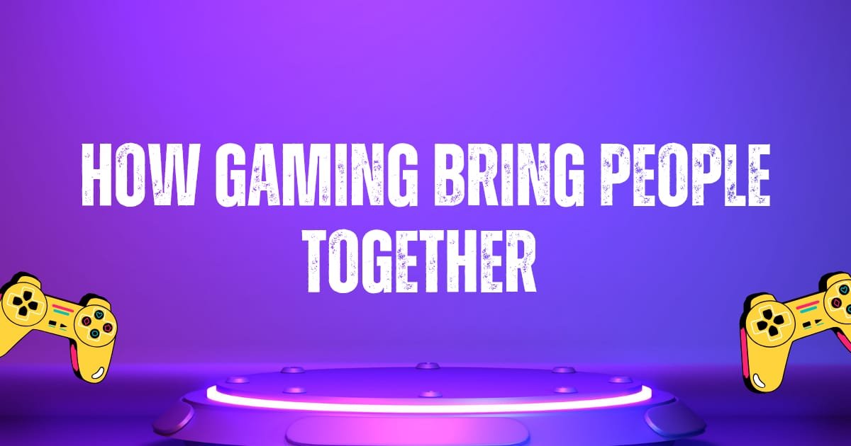 How Gaming Brings People Together